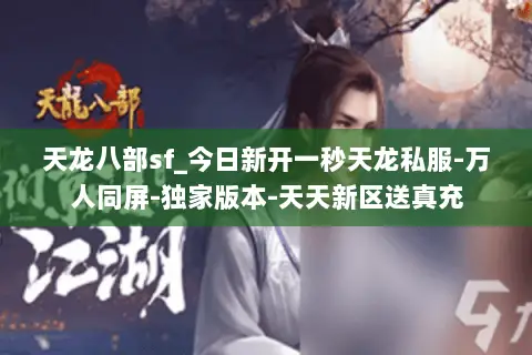 天龙八部sf_今日新开一秒天龙私服-万人同屏-独家版本-天天新区送真充 天龙八部sf_今日新开一秒天龙私服-万人同屏-独家版本-天天新区送真充