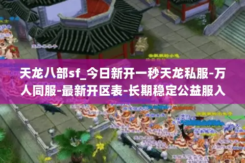 天龙八部sf_今日新开一秒天龙私服-万人同服-最新开区表-长期稳定公益服入口 天龙八部sf_今日新开一秒天龙私服-万人同服-最新开区表-长期稳定公益服入口