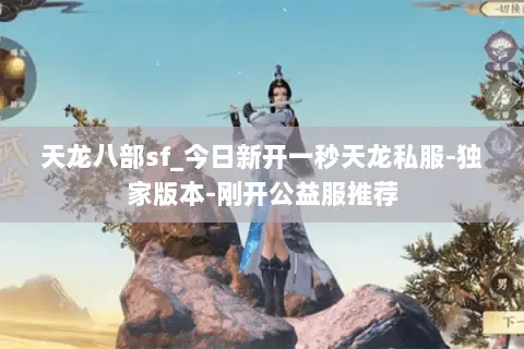 天龙八部sf_今日新开一秒天龙私服-独家版本-刚开公益服推荐 天龙八部sf_今日新开一秒天龙私服-独家版本-刚开公益服推荐