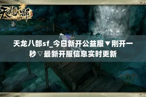 天龙八部sf_今日新开公益服▼刚开一秒▽最新开服信息实时更新 天龙八部sf_今日新开公益服▼刚开一秒▽最新开服信息实时更新