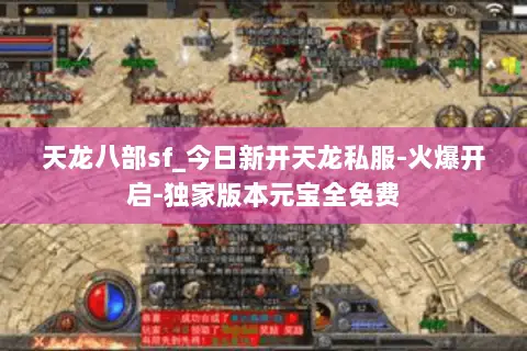 天龙八部sf_今日新开天龙私服-火爆开启-独家版本元宝全免费 天龙八部sf_今日新开天龙私服-火爆开启-独家版本元宝全免费