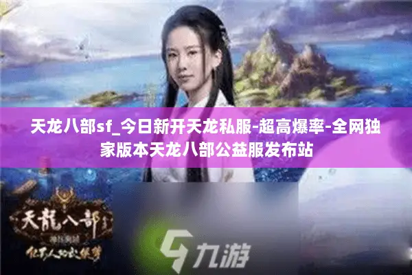 天龙八部sf_今日新开天龙私服-超高爆率-全网独家版本天龙八部公益服发布站