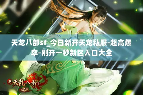 天龙八部sf_今日新开天龙私服-超高爆率-刚开一秒新区入口大全 天龙八部sf_今日新开天龙私服-超高爆率-刚开一秒新区入口大全