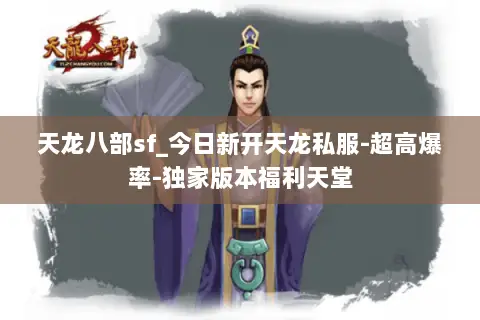 天龙八部sf_今日新开天龙私服-超高爆率-独家版本福利天堂 天龙八部sf_今日新开天龙私服-超高爆率-独家版本福利天堂