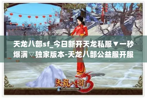 天龙八部sf_今日新开天龙私服▼一秒爆满▽独家版本-天龙八部公益服开服清单 天龙八部sf_今日新开天龙私服▼一秒爆满▽独家版本-天龙八部公益服开服清单