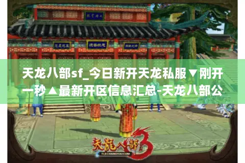 天龙八部sf_今日新开天龙私服▼刚开一秒▲最新开区信息汇总-天龙八部公益服推荐 天龙八部sf_今日新开天龙私服▼刚开一秒▲最新开区信息汇总-天龙八部公益服推荐