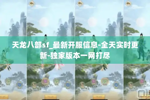 天龙八部sf_最新开服信息-全天实时更新-独家版本一网打尽 天龙八部sf_最新开服信息-全天实时更新-独家版本一网打尽