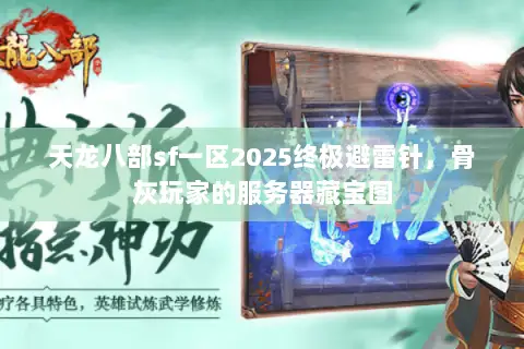天龙八部sf一区2025终极避雷针，骨灰玩家的服务器藏宝图