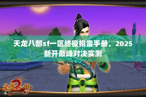 天龙八部sf一区终极排雷手册,2025新开巅峰对决实测 天龙八部sf一区终极排雷手册,2025新开巅峰对决实测