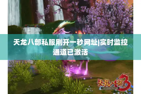 天龙八部私服刚开一秒网址|实时监控通道已激活 天龙八部私服刚开一秒网址|实时监控通道已激活