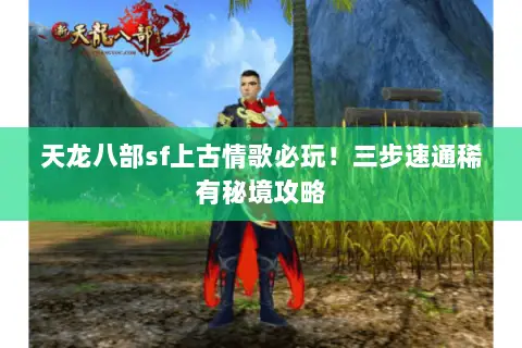天龙八部sf上古情歌必玩!三步速通稀有秘境攻略 天龙八部sf上古情歌必玩!三步速通稀有秘境攻略