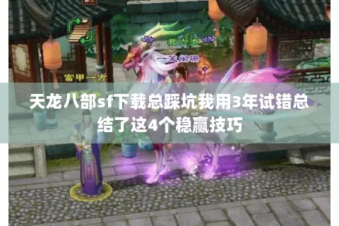 天龙八部sf下载总踩坑我用3年试错总结了这4个稳赢技巧