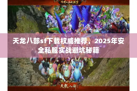 天龙八部sf下载权威推荐，2025年安全私服实战避坑秘籍