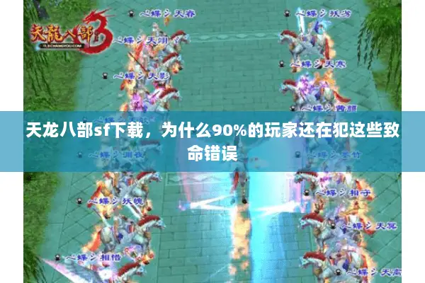 天龙八部sf下载,为什么90%的玩家还在犯这些致命错误 天龙八部sf下载,为什么90%的玩家还在犯这些致命错误