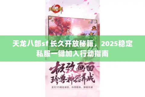 天龙八部sf 长久开放秘籍,2025稳定私服一键加入行动指南 天龙八部sf 长久开放秘籍,2025稳定私服一键加入行动指南