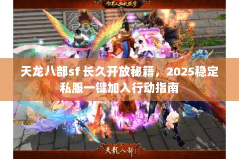 天龙八部sf 长久开放秘籍,2025稳定私服一键加入行动指南 天龙八部sf 长久开放秘籍,2025稳定私服一键加入行动指南