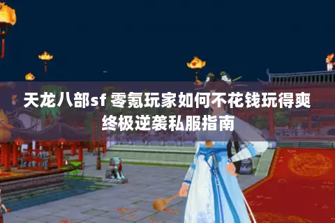 天龙八部sf 零氪玩家如何不花钱玩得爽终极逆袭私服指南