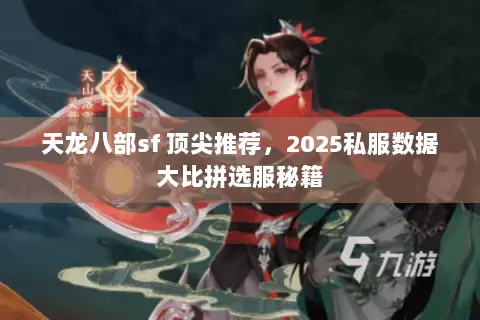 天龙八部sf 顶尖推荐,2025私服数据大比拼选服秘籍 天龙八部sf 顶尖推荐,2025私服数据大比拼选服秘籍