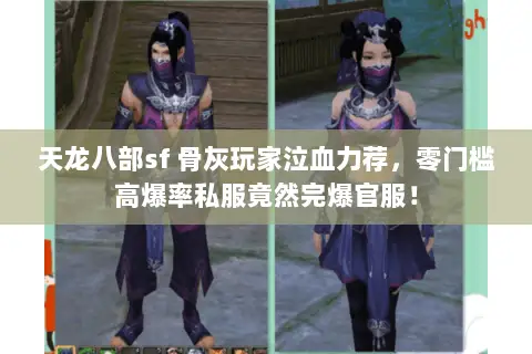 天龙八部sf 骨灰玩家泣血力荐,零门槛高爆率私服竟然完爆官服! 天龙八部sf 骨灰玩家泣血力荐,零门槛高爆率私服竟然完爆官服!