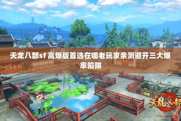 天龙八部sf 高爆版首选在哪老玩家亲测避开三大爆率陷阱 天龙八部sf 高爆版首选在哪老玩家亲测避开三大爆率陷阱