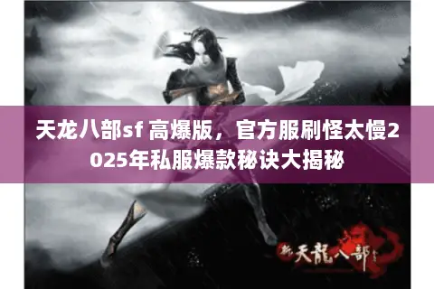 天龙八部sf 高爆版,官方服刷怪太慢2025年私服爆款秘诀大揭秘 天龙八部sf 高爆版,官方服刷怪太慢2025年私服爆款秘诀大揭秘