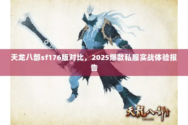 天龙八部sf176版对比,2025爆款私服实战体验报告 天龙八部sf176版对比,2025爆款私服实战体验报告