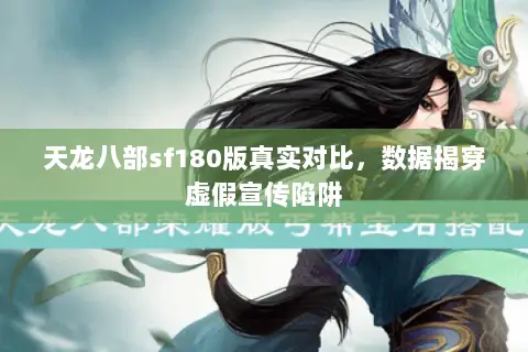 天龙八部sf180版真实对比,数据揭穿虚假宣传陷阱 天龙八部sf180版真实对比,数据揭穿虚假宣传陷阱