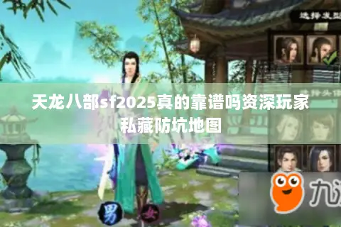 天龙八部sf2025真的靠谱吗资深玩家私藏防坑地图