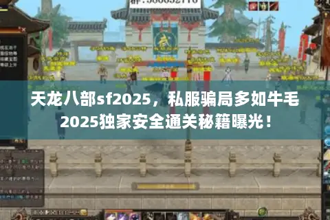天龙八部sf2025，私服骗局多如牛毛2025独家安全通关秘籍曝光！