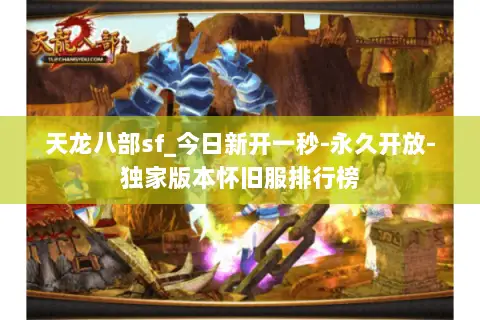 天龙八部sf_今日新开一秒-永久开放-独家版本怀旧服排行榜 天龙八部sf_今日新开一秒-永久开放-独家版本怀旧服排行榜