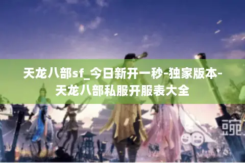 天龙八部sf_今日新开一秒-独家版本-天龙八部私服开服表大全 天龙八部sf_今日新开一秒-独家版本-天龙八部私服开服表大全