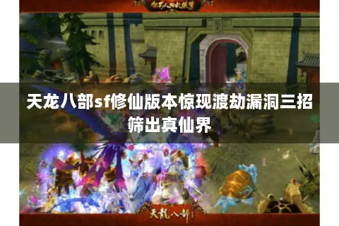 天龙八部sf修仙版本惊现渡劫漏洞三招筛出真仙界 天龙八部sf修仙版本惊现渡劫漏洞三招筛出真仙界