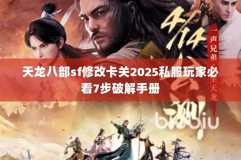 天龙八部sf修改卡关2025私服玩家必看7步破解手册 天龙八部sf修改卡关2025私服玩家必看7步破解手册