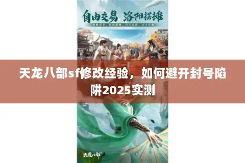 天龙八部sf修改经验,如何避开封号陷阱2025实测 天龙八部sf修改经验,如何避开封号陷阱2025实测