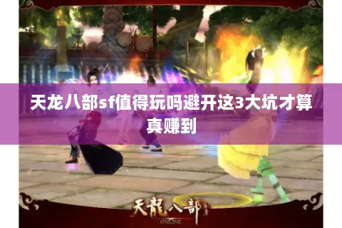 天龙八部sf值得玩吗避开这3大坑才算真赚到 天龙八部sf值得玩吗避开这3大坑才算真赚到