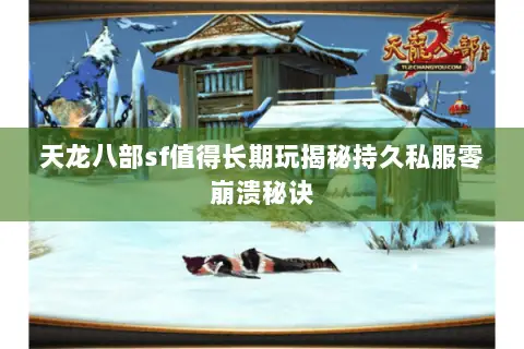 天龙八部sf值得长期玩揭秘持久私服零崩溃秘诀 天龙八部sf值得长期玩揭秘持久私服零崩溃秘诀