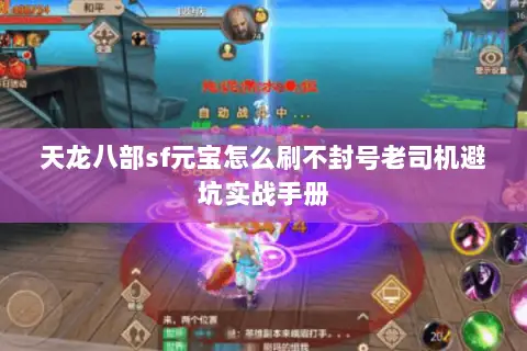 天龙八部sf元宝怎么刷不封号老司机避坑实战手册 天龙八部sf元宝怎么刷不封号老司机避坑实战手册