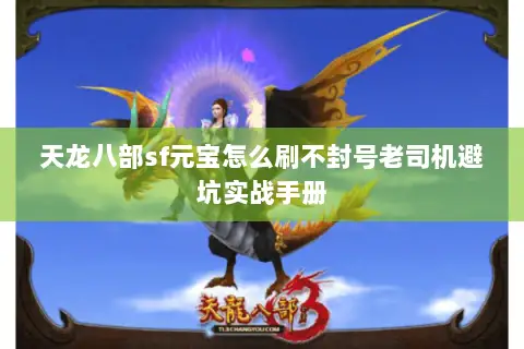 天龙八部sf元宝怎么刷不封号老司机避坑实战手册 天龙八部sf元宝怎么刷不封号老司机避坑实战手册