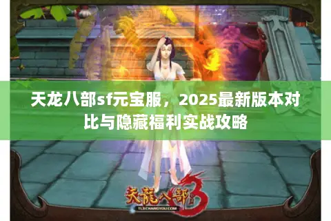 天龙八部sf元宝服,2025最新版本对比与隐藏福利实战攻略 天龙八部sf元宝服,2025最新版本对比与隐藏福利实战攻略