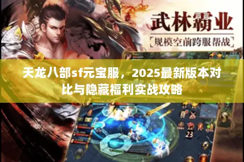 天龙八部sf元宝服,2025最新版本对比与隐藏福利实战攻略 天龙八部sf元宝服,2025最新版本对比与隐藏福利实战攻略