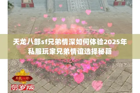 天龙八部sf兄弟情深如何体验2025年私服玩家兄弟情谊选择秘籍 天龙八部sf兄弟情深如何体验2025年私服玩家兄弟情谊选择秘籍