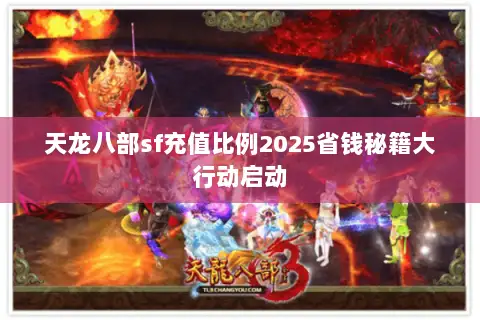 天龙八部sf充值比例2025省钱秘籍大行动启动 天龙八部sf充值比例2025省钱秘籍大行动启动