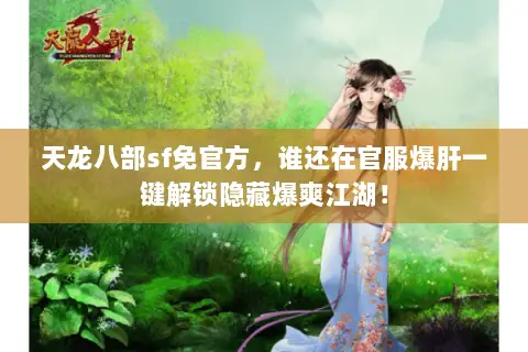 天龙八部sf免官方，谁还在官服爆肝一键解锁隐藏爆爽江湖！
