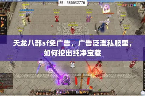 天龙八部sf免广告,广告泛滥私服里,如何挖出纯净宝藏 天龙八部sf免广告,广告泛滥私服里,如何挖出纯净宝藏