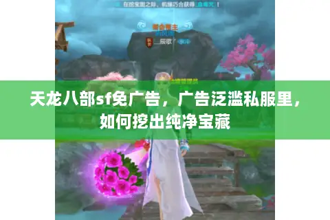 天龙八部sf免广告,广告泛滥私服里,如何挖出纯净宝藏 天龙八部sf免广告,广告泛滥私服里,如何挖出纯净宝藏