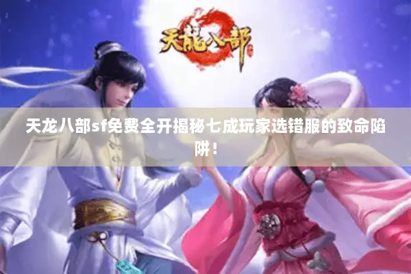 天龙八部sf免费全开揭秘七成玩家选错服的致命陷阱! 天龙八部sf免费全开揭秘七成玩家选错服的致命陷阱!