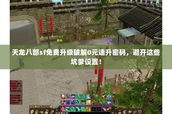 天龙八部sf免费升级破解0元速升密码，避开这些坑爹设置！