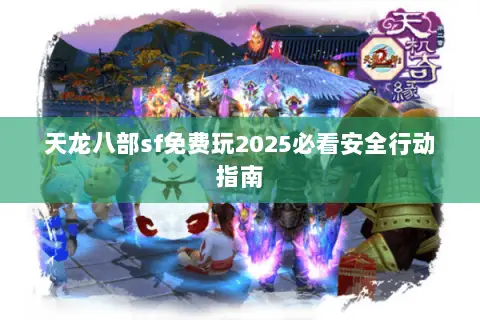天龙八部sf免费玩2025必看安全行动指南 天龙八部sf免费玩2025必看安全行动指南