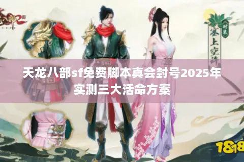 天龙八部sf免费脚本真会封号2025年实测三大活命方案