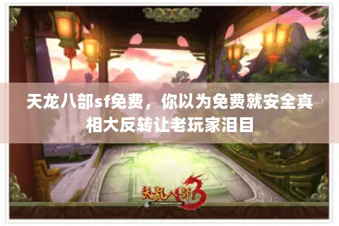 天龙八部sf免费，你以为免费就安全真相大反转让老玩家泪目